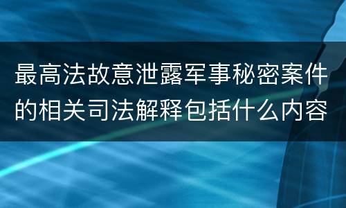 最高法故意泄露军事秘密案件的相关司法解释包括什么内容