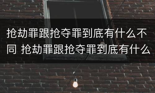 抢劫罪跟抢夺罪到底有什么不同 抢劫罪跟抢夺罪到底有什么不同呢