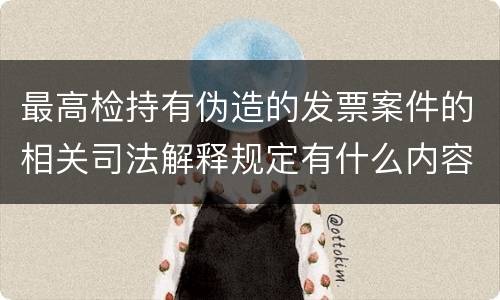 最高检持有伪造的发票案件的相关司法解释规定有什么内容