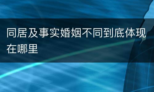 同居及事实婚姻不同到底体现在哪里