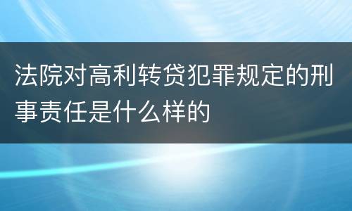 法院对高利转贷犯罪规定的刑事责任是什么样的
