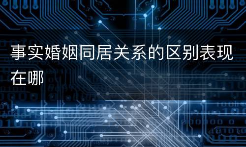 事实婚姻同居关系的区别表现在哪