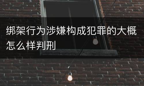绑架行为涉嫌构成犯罪的大概怎么样判刑