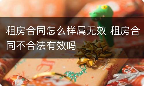 租房合同怎么样属无效 租房合同不合法有效吗