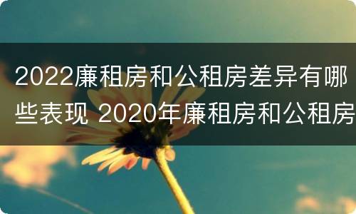 2022廉租房和公租房差异有哪些表现 2020年廉租房和公租房的区别