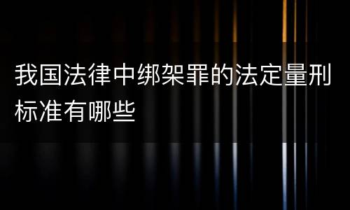 我国法律中绑架罪的法定量刑标准有哪些