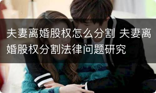 夫妻离婚股权怎么分割 夫妻离婚股权分割法律问题研究