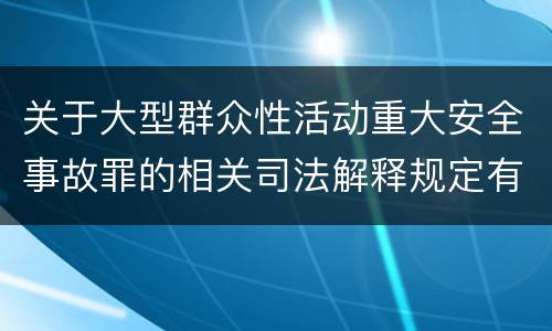 关于大型群众性活动重大安全事故罪的相关司法解释规定有哪些