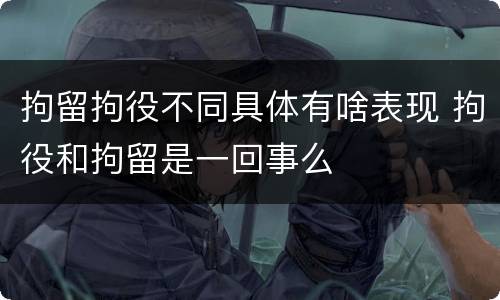 拘留拘役不同具体有啥表现 拘役和拘留是一回事么