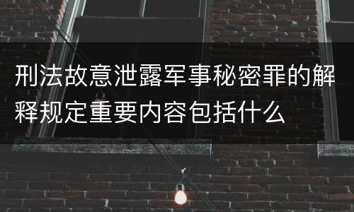 刑法故意泄露军事秘密罪的解释规定重要内容包括什么