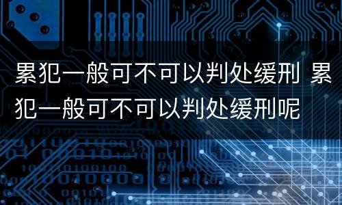 累犯一般可不可以判处缓刑 累犯一般可不可以判处缓刑呢