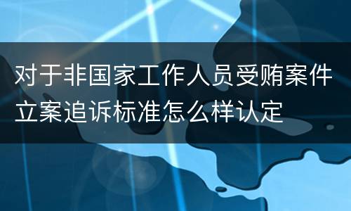 对于非国家工作人员受贿案件立案追诉标准怎么样认定