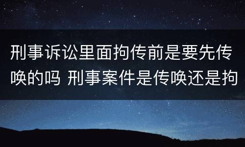 刑事诉讼里面拘传前是要先传唤的吗 刑事案件是传唤还是拘传
