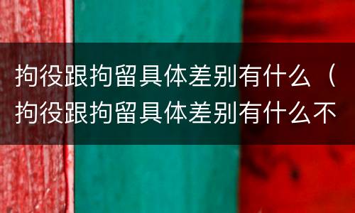 拘役跟拘留具体差别有什么（拘役跟拘留具体差别有什么不同）