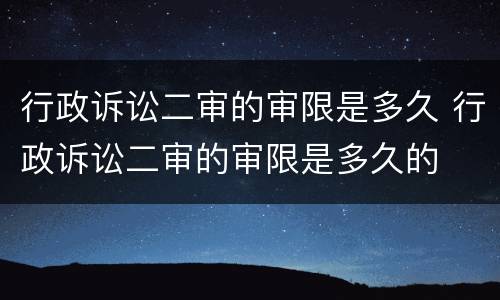 行政诉讼二审的审限是多久 行政诉讼二审的审限是多久的