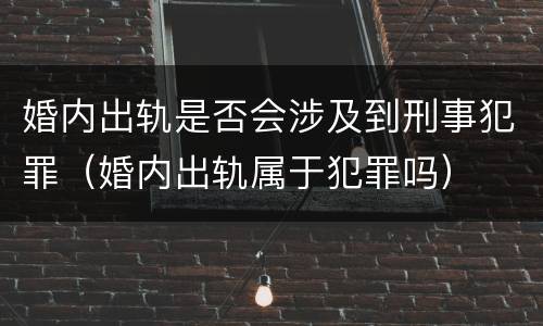 婚内出轨是否会涉及到刑事犯罪（婚内出轨属于犯罪吗）