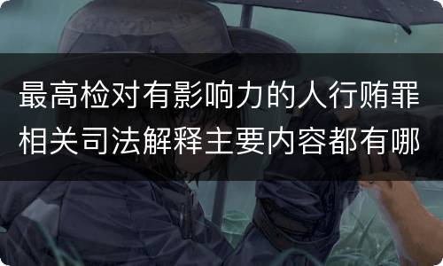最高检对有影响力的人行贿罪相关司法解释主要内容都有哪些
