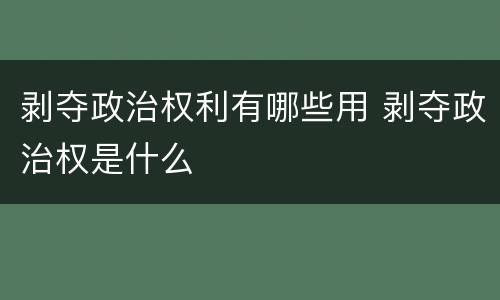 剥夺政治权利有哪些用 剥夺政治权是什么
