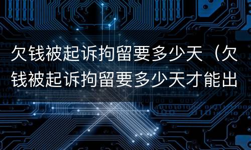 欠钱被起诉拘留要多少天（欠钱被起诉拘留要多少天才能出来）