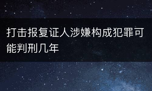 打击报复证人涉嫌构成犯罪可能判刑几年