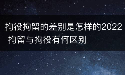 拘役拘留的差别是怎样的2022 拘留与拘役有何区别