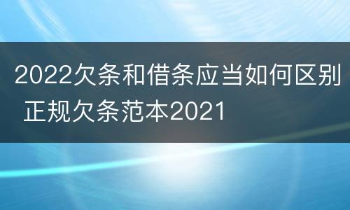 2022欠条和借条应当如何区别 正规欠条范本2021