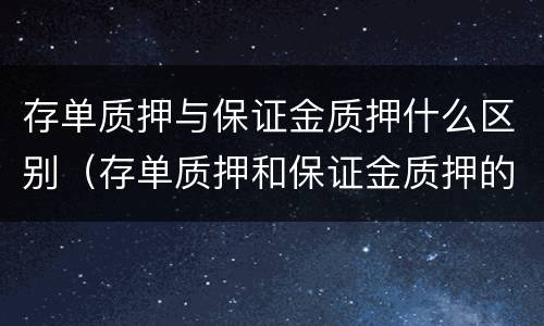 存单质押与保证金质押什么区别（存单质押和保证金质押的区别）