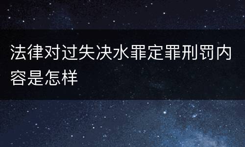 法律对过失决水罪定罪刑罚内容是怎样