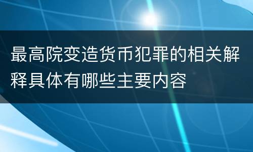 最高院变造货币犯罪的相关解释具体有哪些主要内容