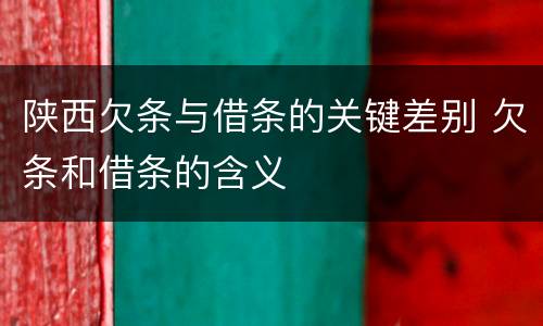 陕西欠条与借条的关键差别 欠条和借条的含义