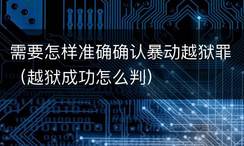 需要怎样准确确认暴动越狱罪（越狱成功怎么判）