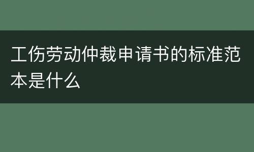 工伤劳动仲裁申请书的标准范本是什么