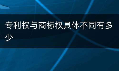 专利权与商标权具体不同有多少