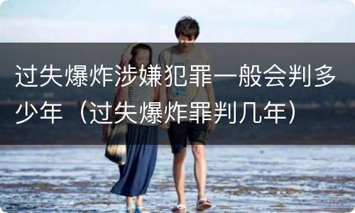 过失爆炸涉嫌犯罪一般会判多少年（过失爆炸罪判几年）