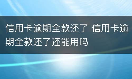 信用卡逾期全款还了 信用卡逾期全款还了还能用吗