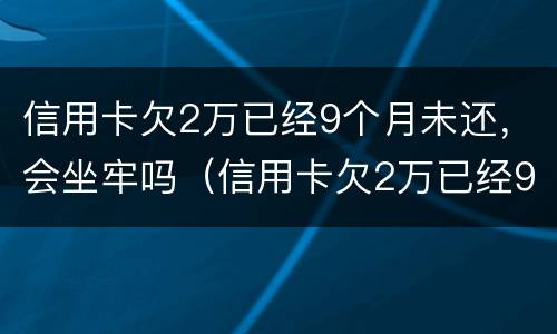 信用卡欠2万已经9个月未还，会坐牢吗（信用卡欠2万已经9个月未还,会坐牢吗）