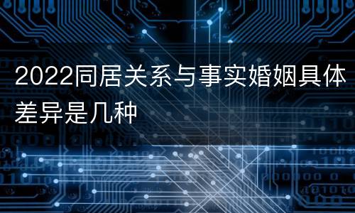 2022同居关系与事实婚姻具体差异是几种