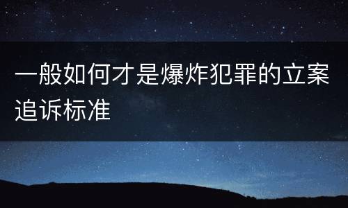 一般如何才是爆炸犯罪的立案追诉标准