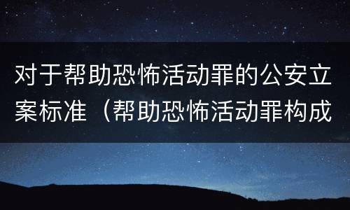 对于帮助恐怖活动罪的公安立案标准（帮助恐怖活动罪构成要件）