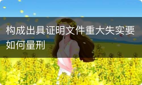 构成出具证明文件重大失实要如何量刑