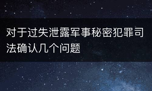 对于过失泄露军事秘密犯罪司法确认几个问题