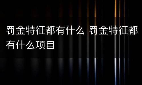 罚金特征都有什么 罚金特征都有什么项目