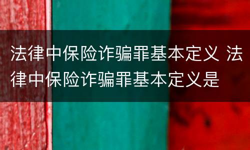 法律中保险诈骗罪基本定义 法律中保险诈骗罪基本定义是