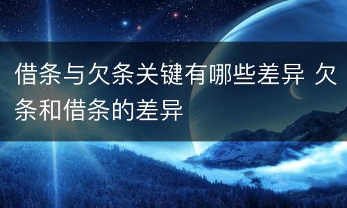 借条与欠条关键有哪些差异 欠条和借条的差异
