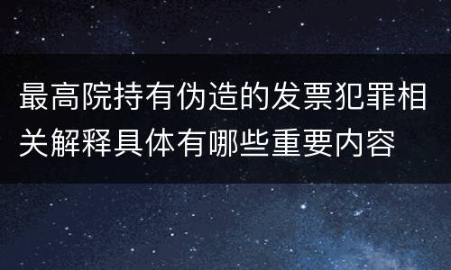 最高院持有伪造的发票犯罪相关解释具体有哪些重要内容