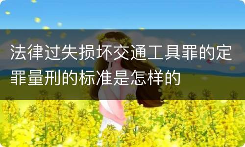 法律过失损坏交通工具罪的定罪量刑的标准是怎样的