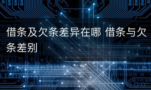 借条及欠条差异在哪 借条与欠条差别