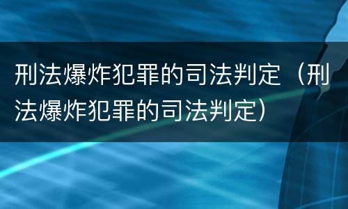 刑法爆炸犯罪的司法判定（刑法爆炸犯罪的司法判定）