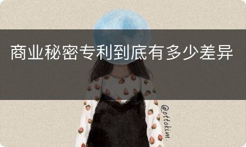商业秘密专利到底有多少差异