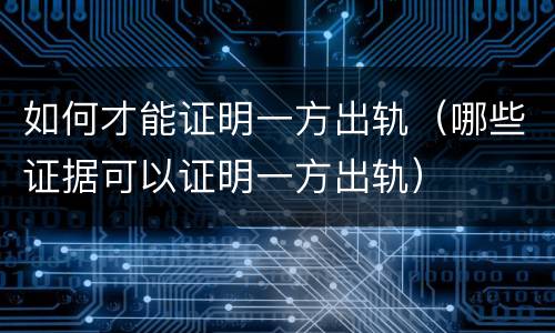 如何才能证明一方出轨（哪些证据可以证明一方出轨）